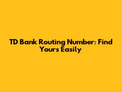 TD Bank Routing Number: Find Yours Easily