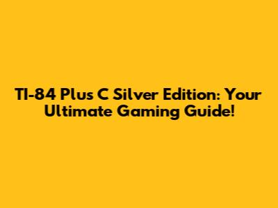 TI-84 Plus C Silver Edition: Your Ultimate Gaming Guide!