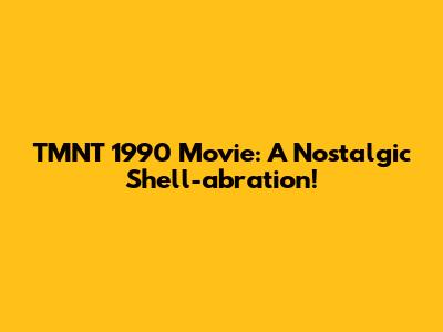 TMNT 1990 Movie: A Nostalgic Shell-abration!
