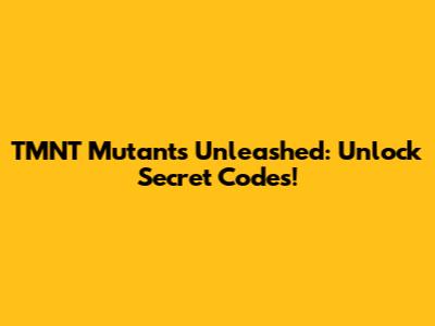 TMNT Mutants Unleashed: Unlock Secret Codes!