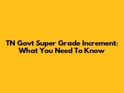 TN Govt Super Grade Increment: What You Need To Know