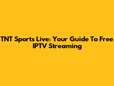 TNT Sports Live: Your Guide To Free IPTV Streaming