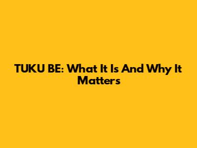 TUKU BE: What It Is And Why It Matters