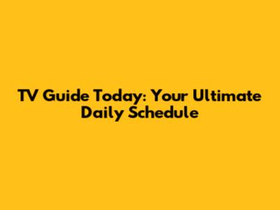 TV Guide Today: Your Ultimate Daily Schedule
