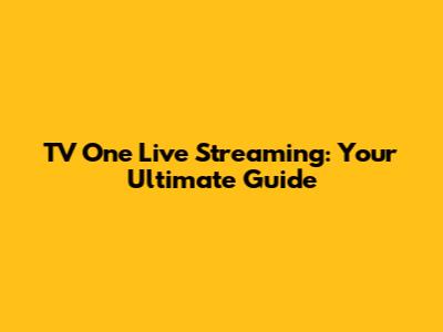 TV One Live Streaming: Your Ultimate Guide