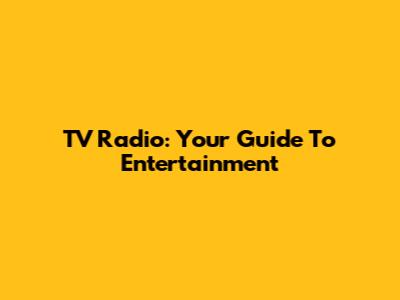TV Radio: Your Guide To Entertainment