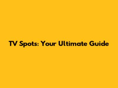TV Spots: Your Ultimate Guide