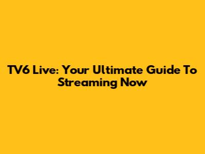 TV6 Live: Your Ultimate Guide To Streaming Now