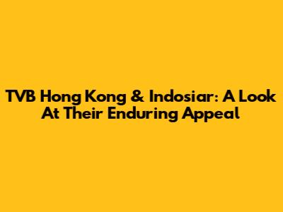 TVB Hong Kong & Indosiar: A Look At Their Enduring Appeal
