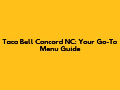 Taco Bell Concord NC: Your Go-To Menu Guide