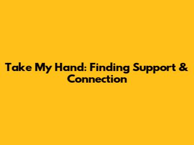 Take My Hand: Finding Support & Connection