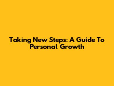 Taking New Steps: A Guide To Personal Growth