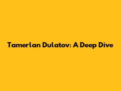 Tamerlan Dulatov: A Deep Dive