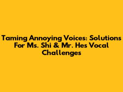 Taming Annoying Voices: Solutions For Ms. Shi & Mr. He's Vocal Challenges