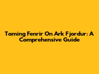 Taming Fenrir On Ark Fjordur: A Comprehensive Guide