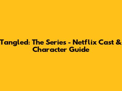 Tangled: The Series - Netflix Cast & Character Guide