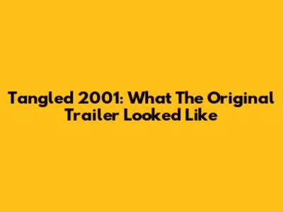 Tangled 2001: What The Original Trailer Looked Like