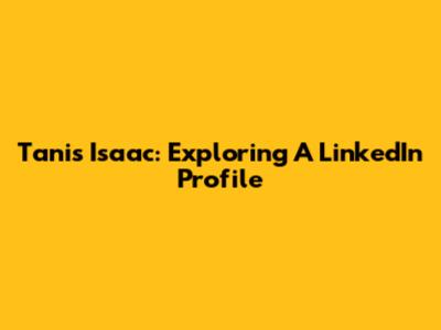 Tanis Isaac: Exploring A LinkedIn Profile