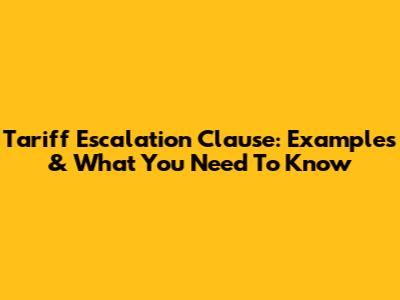 Tariff Escalation Clause: Examples & What You Need To Know