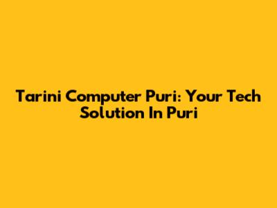 Tarini Computer Puri: Your Tech Solution In Puri