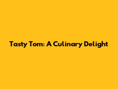 Tasty Tom: A Culinary Delight