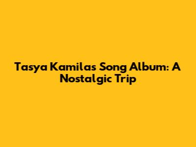 Tasya Kamila's Song Album: A Nostalgic Trip