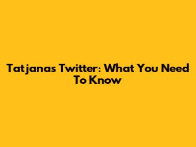 Tatjana's Twitter: What You Need To Know