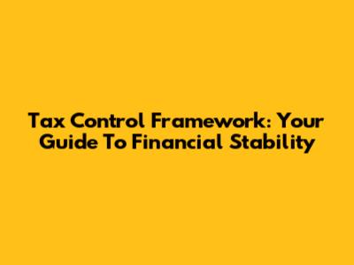 Tax Control Framework: Your Guide To Financial Stability