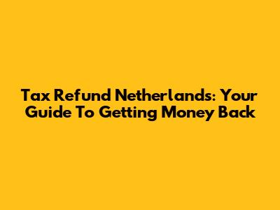 Tax Refund Netherlands: Your Guide To Getting Money Back