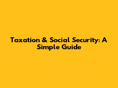 Taxation & Social Security: A Simple Guide