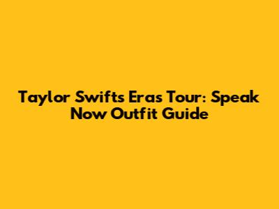 Taylor Swift's Eras Tour: Speak Now Outfit Guide