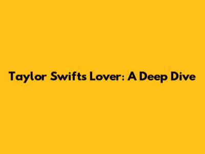 Taylor Swift's Lover: A Deep Dive