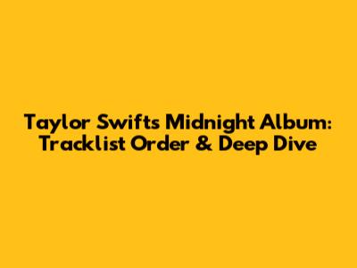 Taylor Swift's Midnight Album: Tracklist Order & Deep Dive
