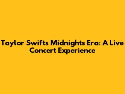 Taylor Swift's Midnights Era: A Live Concert Experience