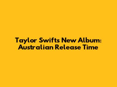 Taylor Swift's New Album: Australian Release Time