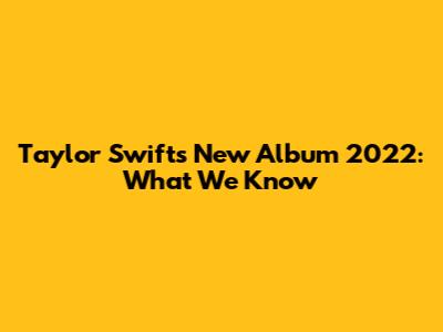 Taylor Swift's New Album 2022: What We Know