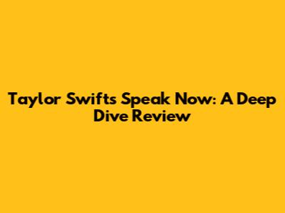 Taylor Swift's Speak Now: A Deep Dive Review
