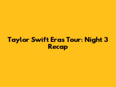 Taylor Swift Eras Tour: Night 3 Recap