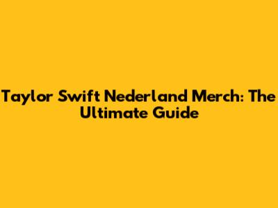 Taylor Swift Nederland Merch: The Ultimate Guide