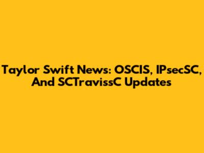Taylor Swift News: OSCIS, IPsecSC, And SCTravissC Updates