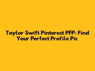 Taylor Swift Pinterest PFP: Find Your Perfect Profile Pic