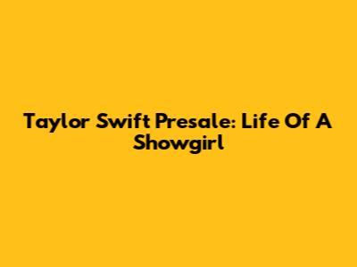 Taylor Swift Presale: Life Of A Showgirl