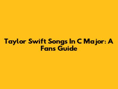 Taylor Swift Songs In C Major: A Fan's Guide