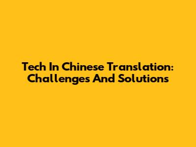 Tech In Chinese Translation: Challenges And Solutions