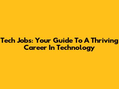 Tech Jobs: Your Guide To A Thriving Career In Technology
