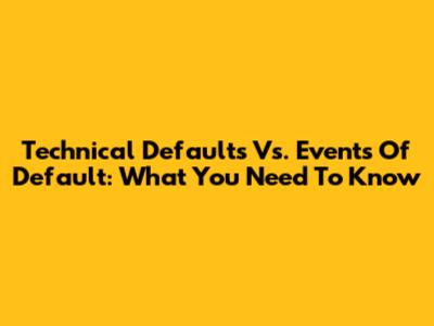 Technical Defaults Vs. Events Of Default: What You Need To Know