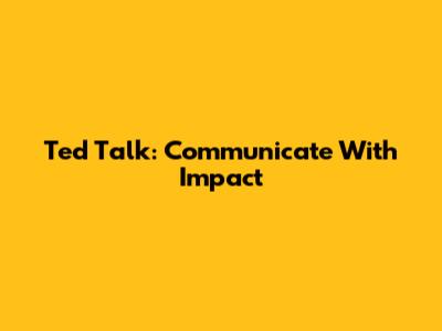 Ted Talk: Communicate With Impact