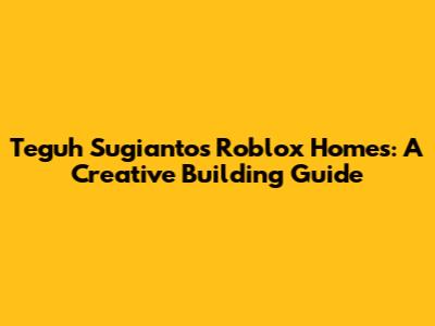 Teguh Sugianto's Roblox Homes: A Creative Building Guide