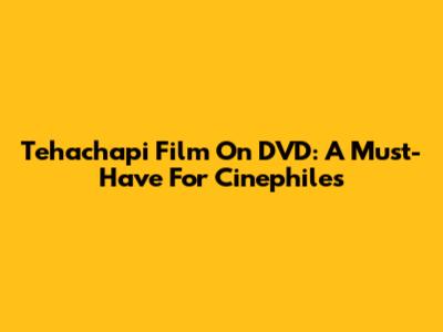 Tehachapi Film On DVD: A Must-Have For Cinephiles