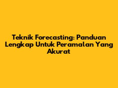 Teknik Forecasting: Panduan Lengkap Untuk Peramalan Yang Akurat